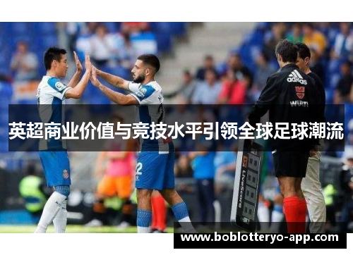 英超商业价值与竞技水平引领全球足球潮流