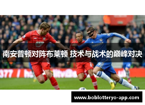 南安普顿对阵布莱顿 技术与战术的巅峰对决