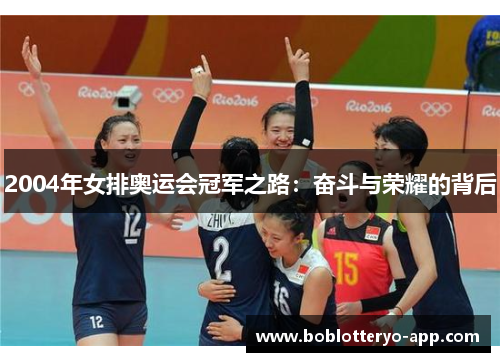 2004年女排奥运会冠军之路：奋斗与荣耀的背后